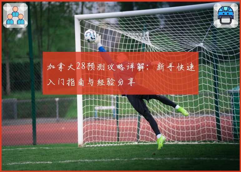 加拿大28预测攻略详解:新手快速入门指南与经验分享