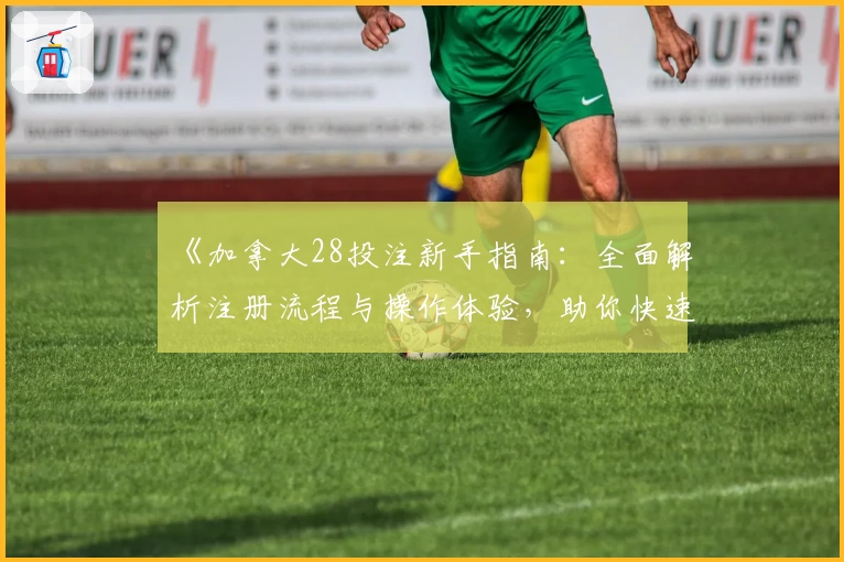 《加拿大28投注新手指南:全面解析注册流程与操作体验,助你快速上手》
