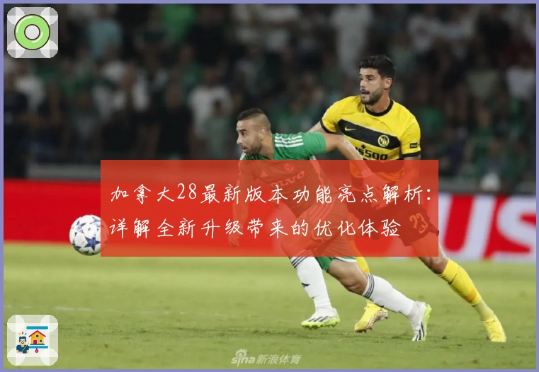 加拿大28最新版本功能亮点解析：详解全新升级带来的优化体验