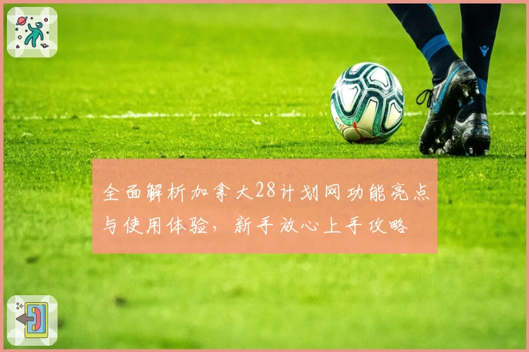 全面解析加拿大28计划网功能亮点与使用体验，新手放心上手攻略