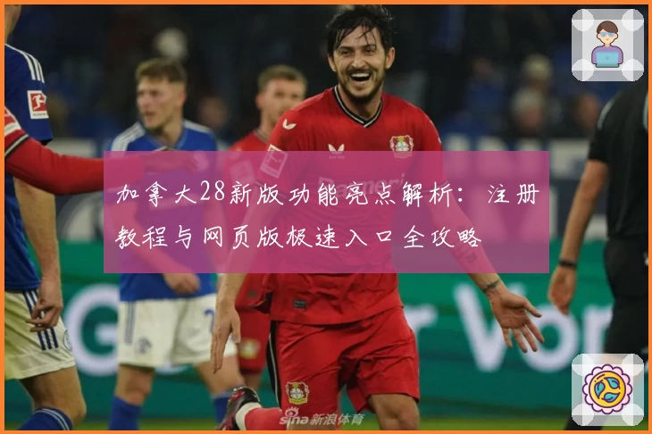 加拿大28新版功能亮点解析：注册教程与网页版极速入口全攻略