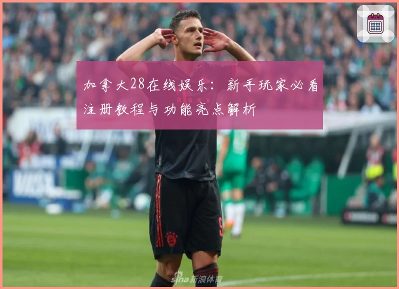 加拿大28在线娱乐：新手玩家必看注册教程与功能亮点解析