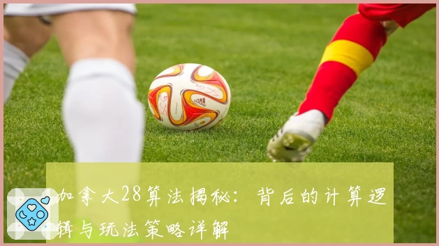 加拿大28算法揭秘:背后的计算逻辑与玩法策略详解