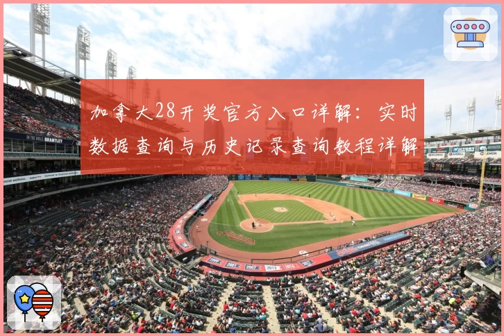 加拿大28开奖官方入口详解：实时数据查询与历史记录查询教程详解