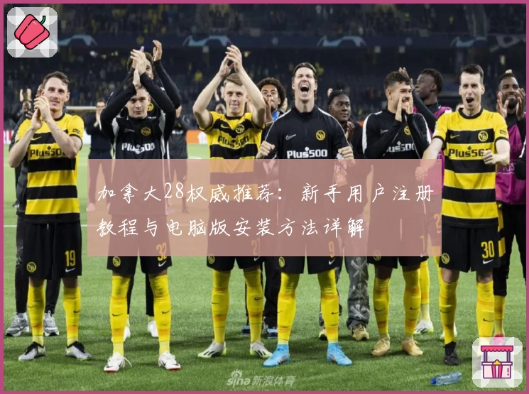 加拿大28权威推荐:新手用户注册教程与电脑版安装方法详解