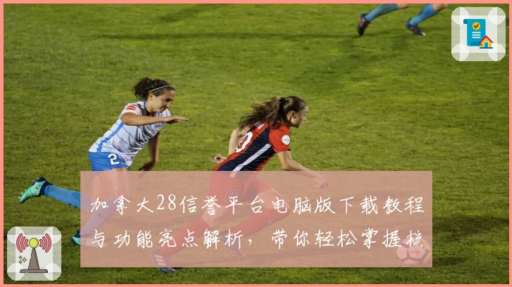 加拿大28信誉平台电脑版下载教程与功能亮点解析，带你轻松掌握核心玩法技巧