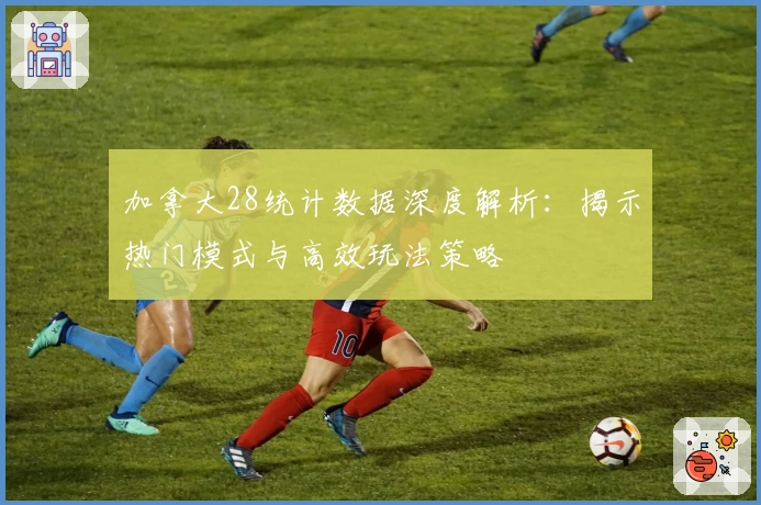 加拿大28统计数据深度解析：揭示热门模式与高效玩法策略