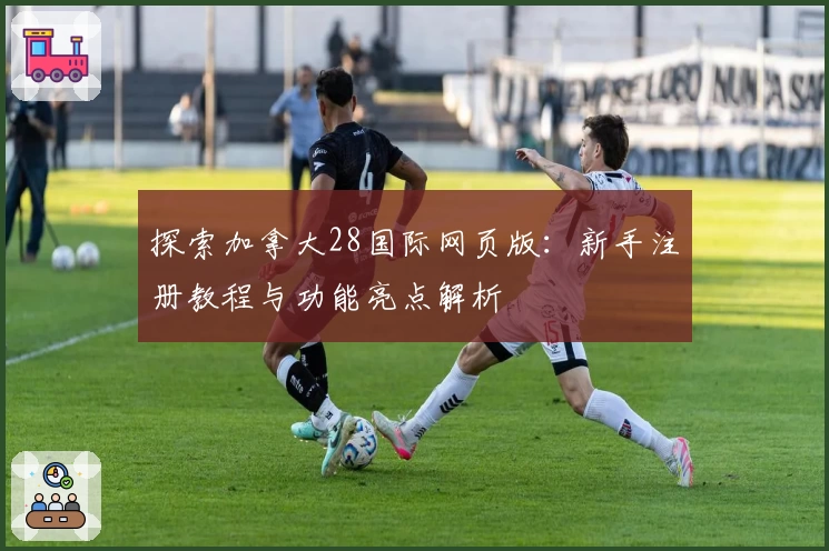 探索加拿大28国际网页版:新手注册教程与功能亮点解析