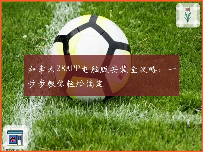 加拿大28APP电脑版安装全攻略,一步步教你轻松搞定