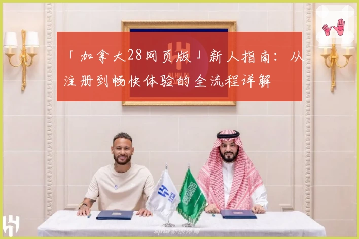 「加拿大28网页版」新人指南：从注册到畅快体验的全流程详解