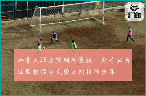 加拿大28走势网网页版:新手必看注册教程与走势分析技巧分享