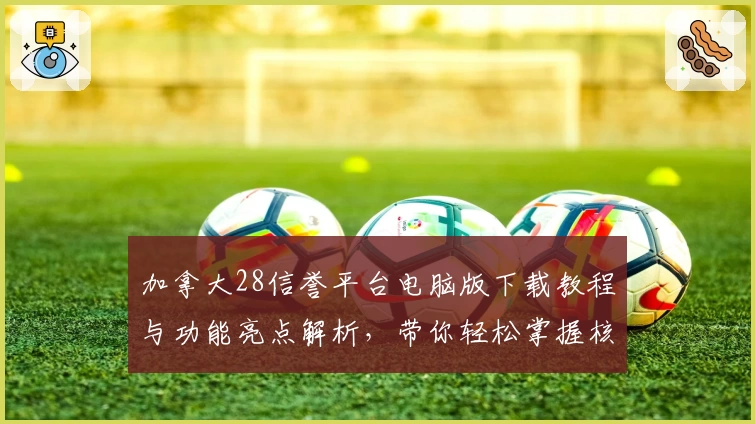 加拿大28信誉平台电脑版下载教程与功能亮点解析，带你轻松掌握核心玩法技巧