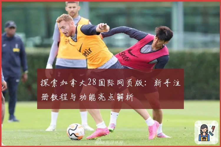 探索加拿大28国际网页版:新手注册教程与功能亮点解析