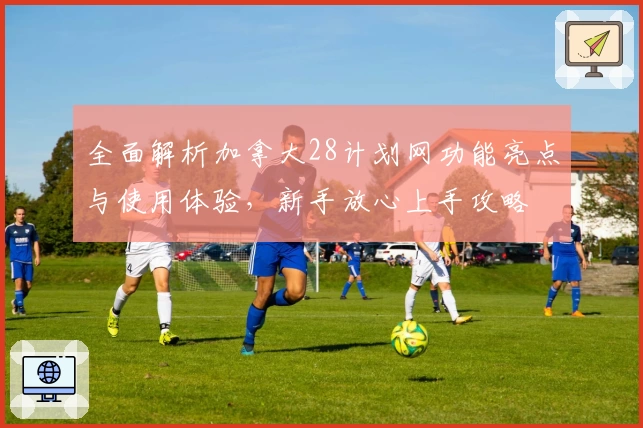 全面解析加拿大28计划网功能亮点与使用体验，新手放心上手攻略